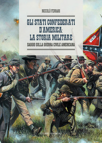 STATI CONFEDERATI D\'AMERICA - LA STORIA MILITARE SAGGIO SULLA GUERRA CIVILE AMERICANA