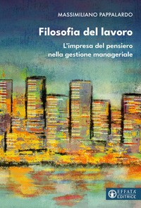 FILOSOFIA DEL LAVORO - L\'IMPRESA DEL PENSIERO NELLA GESTIONE MANAGERIALE