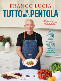 TUTTO IN UNA PENTOLA - PIU DI 80 RICETTE PER CUCINARE CON UNA SOLA PENTOLA E SPORCARE IL MENO