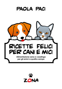 RICETTE FELICI PER CANI E MICI - ALIMENTAZIONE SANA E CASALINGA PER GLI AMICI A QUATTRO ZAMPE