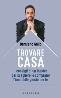 TROVARE CASA - I CONSIGLI DI UN INSIDER PER SCEGLIERE E COMPRARE L\'IMMOBILE GIUSTO PER TE