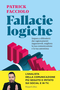 FALLACIE LOGICHE - IMPARA A DIFENDERTI DAI RAGIONAMENTI INGANNEVOLI MIGLIORA LA TUA COMUNICAZIONE E