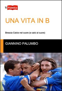 VITA IN B. BRESCIA CALCIO NEL CUORE (E CALCI AL CUORE) (UNA)