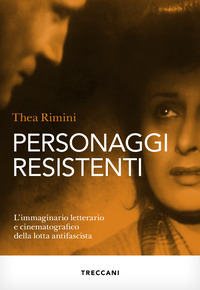 PERSONAGGI RESISTENTI - L\'IMMAGINARIO LETTERARIO E CINEMATOGRAFICO DELLA LOTTA ANTIFASCISTA