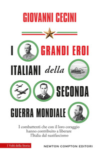 GRANDI EROI ITALIANI DELLA SECONDA GUERRA MONDIALE - I COMBATTENTI CHE CON IL LORO CORAGGIO HANNO