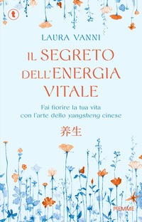 SEGRETO DELL\'ENERGIA VITALE - FAI FIORIRE LA TUA VITA CON L\'ARTE DELLO YANGSHENG CINESE