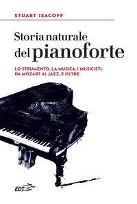 STORIA NATURALE DEL PIANOFORTE - LO STRUMENTO LA MUSICA I MUSICISTI DA MOZART AL MODERN JAZZ