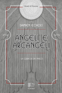 ANGELI E ARCANGELI - LA GUIDA DI UN MAGO