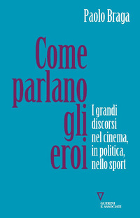COME PARLANO GLI EROI - I GRANDI DISCORSI NEL CINEMA IN POLITICA NELLO SPORT