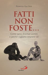 FATTI NON FOSTE - COME SIAMO DIVENTATI UOMINI E PERCHE\' VOGLIAMO RIMANERE TALI