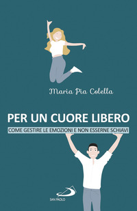 PER UN CUORE LIBERO - COME GESTIRE LE EMOZIONI E NON ESSERNE SCHIAVI