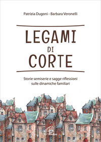 LEGAMI DI CORTE - STORIE SEMISERIE E SAGGE RIFLESSIONI SULLE DINAMICHE FAMILIARI