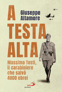 A TESTA ALTA - MASSIMO TOSTI IL CARABINIERE CHE SALVO\' 4000 EBREI