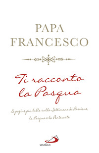 TI RACCONTO LA PASQUA - LE PAGINE PIU\' BELLE SULLA SETTIMANA DI PASSIONE LA PASQUA E LA PENTECOSTE