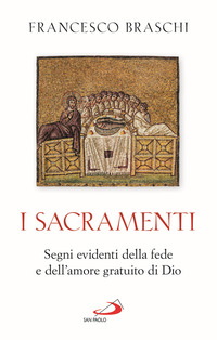 SACRAMENTI - SEGNI EVIDENTI DELLA FEDE E DELL\'AMORE GRATUITO DI DIO