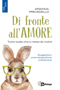 DI FRONTE ALL\'AMORE - TUTTO QUELLO CHE CI RESTA DA VIVERE SUGGESTIONI CINEMATOGRAFICHE E LETTERARIE