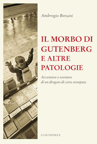 MORBO DI GUTENBERG E ALTRE PATOLOGIE - AVVENTURE E SVENTURE DI UN DROGATO DI CARTA STAMPATA