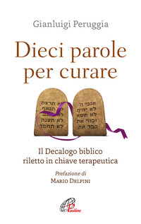 DIECI PAROLE PER CURARE - IL DECALOGO BIBLICO RILETTO IN CHIAVE TERAPEUTICA