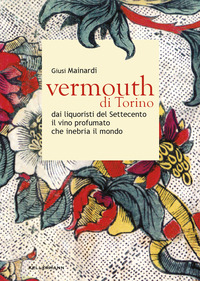 VERMOUTH DI TORINO - DAI LIQUORISTI DEL SETTECENTO IL NOBILE VINO AROMATIZZATO CHE INEBRIA IL MONDO