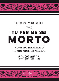 TU PER ME SEI MORTO - COME HO SEPPELLITO IL MIO MIGLIOR NEMICO