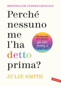 PERCHE\' NESSUNO ME L\'HA DETTO PRIMA ? STRUMENTI PER GESTIRE GLI ALTI E BASSI DELLA VITA
