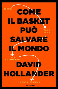 COME IL BASKET PUO\' SALVARE IL MONDO -TREDICI PRINCIPI GUIDA PER REIMMAGINARE CIO\' CHE E\' POSSIBILE