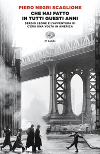 CHE HAI FATTO IN TUTTI QUESTI ANNI - SERGIO LEONE E L\'AVVENTURA DI "C\'ERA UNA VOLTA IN AMERICA"