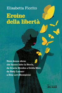 EROINE DELLA LIBERTA\' NOVE DONNE EBREE CHE HANNO FATTO LA STORIA DA GRACIA MENDES