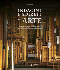 INDAGINI E SEGRETI SULLE TRACCE DELL\'ARTE - VICENDE E IMPRESE DEI CARABINIERI PER LA TUTELA DEL