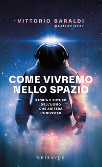 COME VIVREMO NELLO SPAZIO - STORIA E FUTURO DELL\'UOMO CHE ABITERA\' L\'UNIVERSO