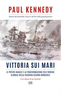 VITTORIA SUI MARI - IL POTERE NAVALE E LA TRASFORMAZIONE DELL\'ORDINE GLOBALE NELLA SECONDA GUERRA