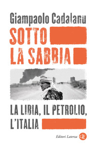 SOTTO LA SABBIA - LA LIBIA IL PETROLIO L\'ITALIA