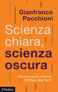 SCIENZA CHIARA SCIENZA OSCURA - RICERCA PURA RICERCA MILITARE BIG TECH