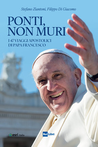 PONTI NON MURI - I 47 VIAGGI APOSTOLICI DI PAPA FRANCESCO
