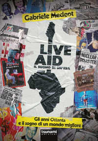 LIVE AID IL SUONO DI UN\'ERA - GLI ANNI OTTANTA E IL SOGNO DI UN MONDO MIGLIORE