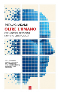 OLTRE L\'UMANO - INTELLIGENZA ARTIFICIALE E FUTURO DELLA CIVILTA\'