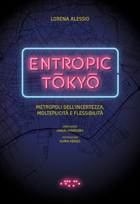 ENTROPIC TOKYO - METROPOLI DELL\'INCERTEZZA DELLA MOLTEPLICITA\' E DELLA FLESSIBILITA\'