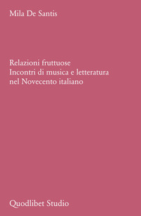 RELAZIONI FRUTTUOSE - INCONTRI DI MUSICA E LETTERATURA NEL NOVECENTO ITALIANO