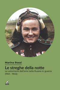 STREGHE DELLA NOTTE - LE VOLONTARIE DELL\'ARIA NELLA RUSSIA IN GUERRA 1941 - 1945
