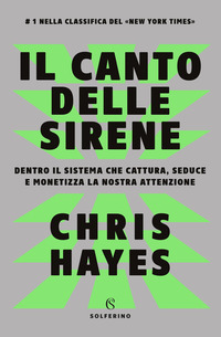 CANTO DELLE SIRENE - DENTRO IL SISTEMA CHE CATTURA SEDUCE E MONETIZZA LA NOSTRA ATTENZIONE