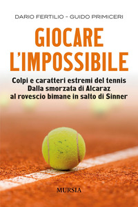 GIOCARE L\'IMPOSSIBILE - COLPI E CARATTERI ESTREMI DEL TENNIS DALLA SMORZATA DI ALCARAZ AL ROVESCIO