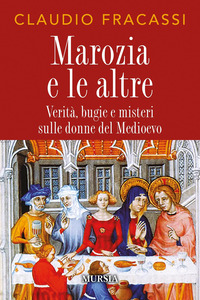 MAROZIA E LE ALTRE - VERITA\' BUGIE E MISTERI SULLE DONNE DEL MEDIOEVO