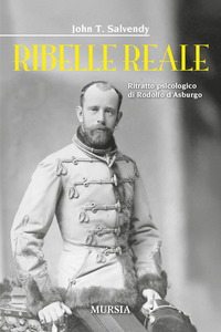 RIBELLE REALE - RITRATTO PSICOLOGICO DI RODOLFO D\'ASBURGO
