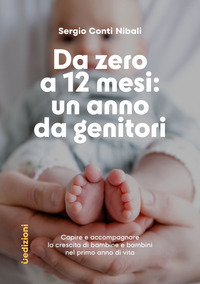 DA ZERO A 12 MESI - UN ANNO DA GENITORI CAPIRE E ACCOMPAGNARE LA CRESCITA DI BAMBINE E BAMBINI