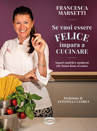 SE VUOI ESSERE FELICE IMPARA A CUCINARE - SAPORI ANTICHI E MODERNI CHE FANNO BENE AL CUORE