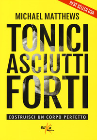 TONICI ASCIUTTI FORTI - COSTRUISCI UN CORPO PERFETTO