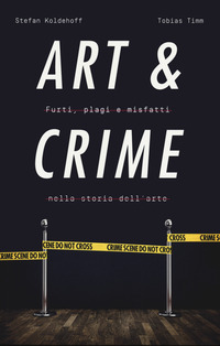 ART AND CRIME - FURTI PLAGI E MISFATTI NELLA STORIA DELL\'ARTE