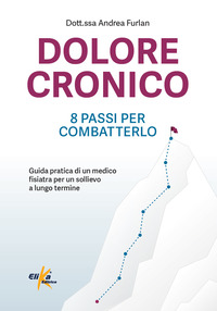 DOLORE CRONICO - 8 PASSI PER COMBATTERLO - GUIDA PRATICA DI UN MEDICO FISIATRA PER UN SOLLIEVO A