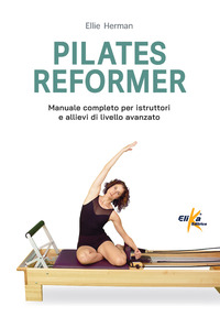 PILATES REFORMER - 100 IDEE ESERCIZI E PERCORSI MOTORI PER LE LEZIONI DI DANZA