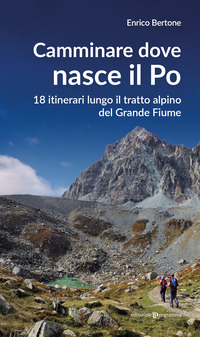 CAMMINARE DOVE NASCE IL PO - 18 ITINERARI LUNGO IL TRATTO ALPINO DEL GRANDE FIUME
